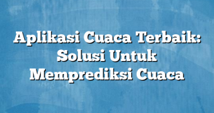 Aplikasi Cuaca Terbaik: Solusi Untuk Memprediksi Cuaca