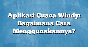 Aplikasi Cuaca Windy: Bagaimana Cara Menggunakannya?