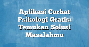 Aplikasi Curhat Psikologi Gratis: Temukan Solusi Masalahmu