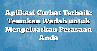 Aplikasi Curhat Terbaik: Temukan Wadah untuk Mengeluarkan Perasaan Anda