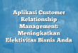 Aplikasi Customer Relationship Management: Meningkatkan Efektivitas Bisnis Anda
