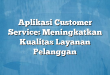 Aplikasi Customer Service: Meningkatkan Kualitas Layanan Pelanggan
