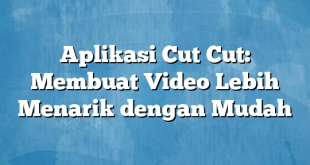 Aplikasi Cut Cut: Membuat Video Lebih Menarik dengan Mudah