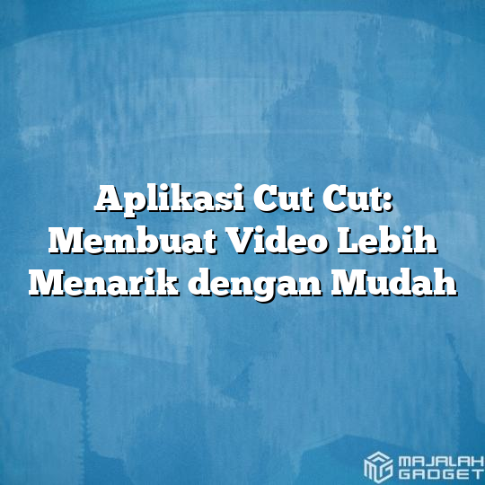 Aplikasi Cut Cut Membuat Video Lebih Menarik dengan Mudah Majalah Gadget