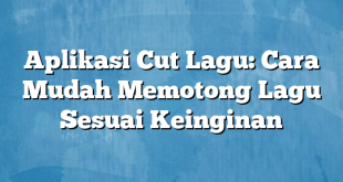 Aplikasi Cut Lagu: Cara Mudah Memotong Lagu Sesuai Keinginan