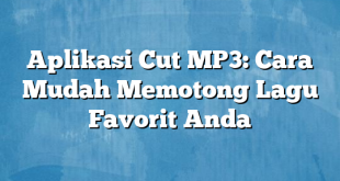 Aplikasi Cut MP3: Cara Mudah Memotong Lagu Favorit Anda