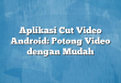 Aplikasi Cut Video Android: Potong Video dengan Mudah
