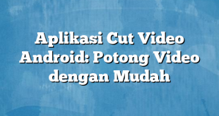 Aplikasi Cut Video Android: Potong Video dengan Mudah