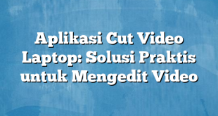 Aplikasi Cut Video Laptop: Solusi Praktis untuk Mengedit Video