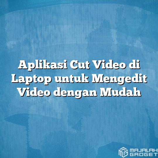Aplikasi Cut Video Di Laptop Untuk Mengedit Video Dengan Mudah Majalah Gadget 2491