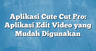 Aplikasi Cute Cut Pro: Aplikasi Edit Video yang Mudah Digunakan