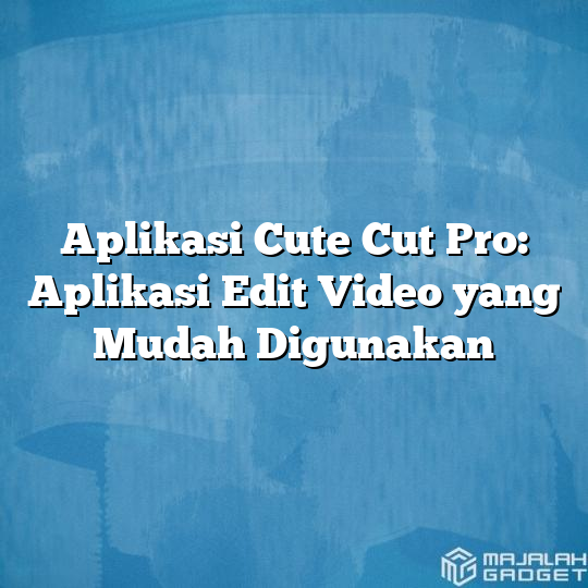 Aplikasi Cute Cut Pro Aplikasi Edit Video yang Mudah Digunakan