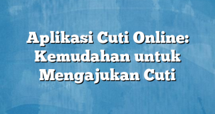 Aplikasi Cuti Online: Kemudahan untuk Mengajukan Cuti