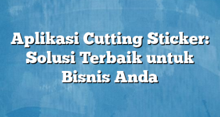 Aplikasi Cutting Sticker: Solusi Terbaik untuk Bisnis Anda