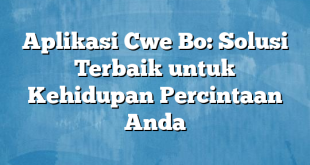 Aplikasi Cwe Bo: Solusi Terbaik untuk Kehidupan Percintaan Anda