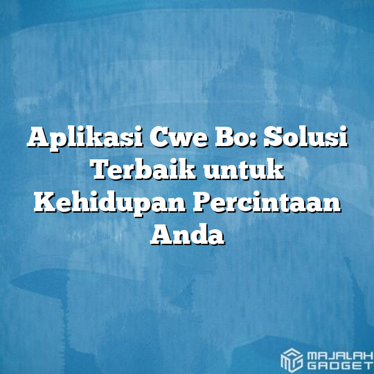 Aplikasi Cwe Bo Solusi Terbaik Untuk Kehidupan Percintaan Anda Majalah Gadget 2915