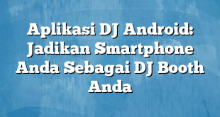 Aplikasi DJ Android: Jadikan Smartphone Anda Sebagai DJ Booth Anda