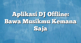 Aplikasi DJ Offline: Bawa Musikmu Kemana Saja