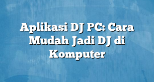 Aplikasi DJ PC: Cara Mudah Jadi DJ di Komputer