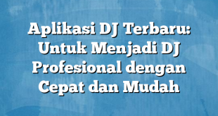 Aplikasi DJ Terbaru: Untuk Menjadi DJ Profesional dengan Cepat dan Mudah