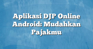 Aplikasi DJP Online Android: Mudahkan Pajakmu