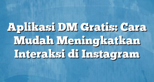 Aplikasi DM Gratis: Cara Mudah Meningkatkan Interaksi di Instagram