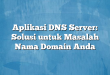 Aplikasi DNS Server: Solusi untuk Masalah Nama Domain Anda