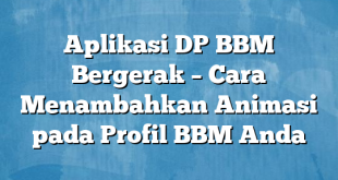 Aplikasi DP BBM Bergerak – Cara Menambahkan Animasi pada Profil BBM Anda