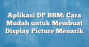 Aplikasi DP BBM: Cara Mudah untuk Membuat Display Picture Menarik