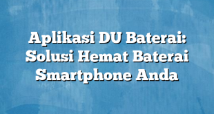 Aplikasi DU Baterai: Solusi Hemat Baterai Smartphone Anda