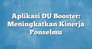 Aplikasi DU Booster: Meningkatkan Kinerja Ponselmu