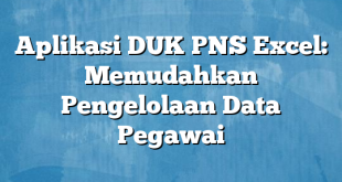 Aplikasi DUK PNS Excel: Memudahkan Pengelolaan Data Pegawai