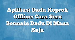 Aplikasi Dadu Koprok Offline: Cara Seru Bermain Dadu Di Mana Saja