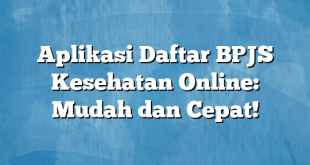 Aplikasi Daftar BPJS Kesehatan Online: Mudah dan Cepat!