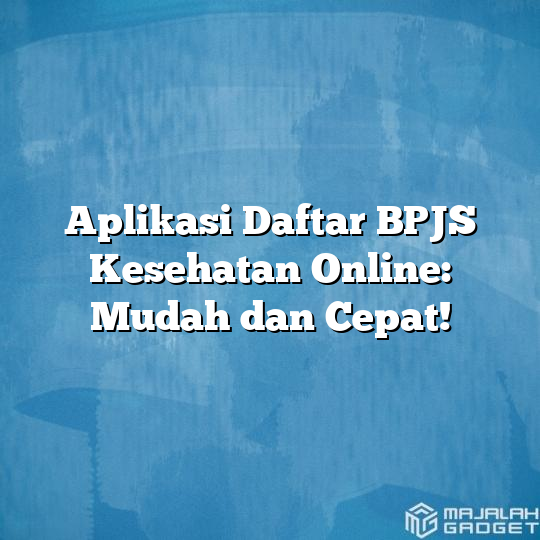 Aplikasi Daftar BPJS Kesehatan Online: Mudah Dan Cepat! - Majalah Gadget