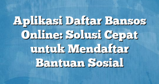 Aplikasi Daftar Bansos Online: Solusi Cepat untuk Mendaftar Bantuan Sosial