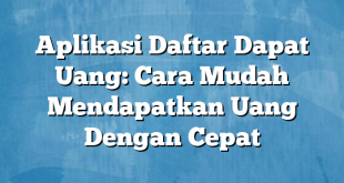 Aplikasi Daftar Dapat Uang: Cara Mudah Mendapatkan Uang Dengan Cepat