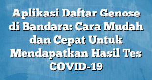 Aplikasi Daftar Genose di Bandara: Cara Mudah dan Cepat Untuk Mendapatkan Hasil Tes COVID-19