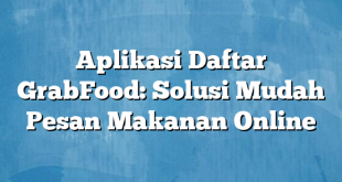 Aplikasi Daftar GrabFood: Solusi Mudah Pesan Makanan Online