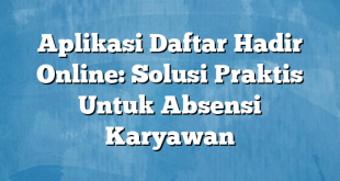 Aplikasi Daftar Hadir Online: Solusi Praktis Untuk Absensi Karyawan