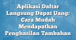 Aplikasi Daftar Langsung Dapat Uang: Cara Mudah Mendapatkan Penghasilan Tambahan