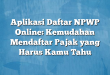 Aplikasi Daftar NPWP Online: Kemudahan Mendaftar Pajak yang Harus Kamu Tahu