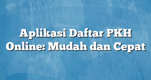 Aplikasi Daftar PKH Online: Mudah dan Cepat