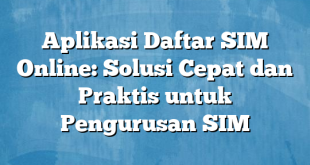 Aplikasi Daftar SIM Online: Solusi Cepat dan Praktis untuk Pengurusan SIM