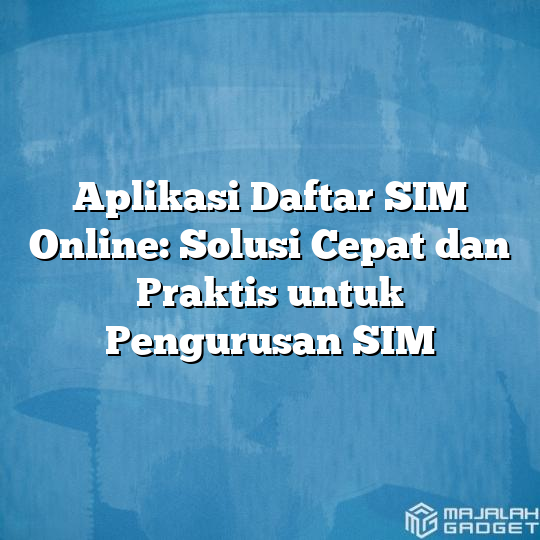 Aplikasi Daftar Sim Online Solusi Cepat Dan Praktis Untuk Pengurusan Sim Majalah Gadget 7840