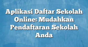 Aplikasi Daftar Sekolah Online: Mudahkan Pendaftaran Sekolah Anda