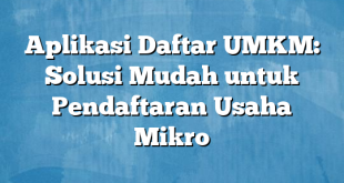 Aplikasi Daftar UMKM: Solusi Mudah untuk Pendaftaran Usaha Mikro