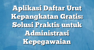 Aplikasi Daftar Urut Kepangkatan Gratis: Solusi Praktis untuk Administrasi Kepegawaian