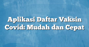 Aplikasi Daftar Vaksin Covid: Mudah dan Cepat