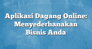 Aplikasi Dagang Online: Menyederhanakan Bisnis Anda